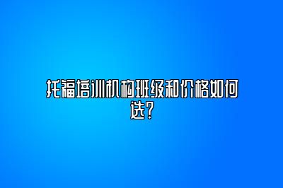 托福培训机构班级和价格如何选？