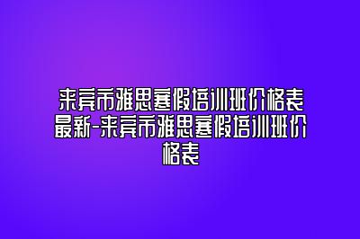 来宾市雅思寒假培训班价格表最新-来宾市雅思寒假培训班价格表