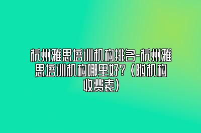 杭州雅思培训机构排名-杭州雅思培训机构哪里好? (附机构收费表)