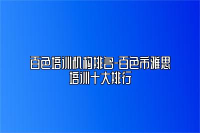 百色培训机构排名-百色市雅思培训十大排行