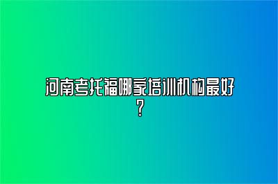 河南考托福哪家培训机构最好？