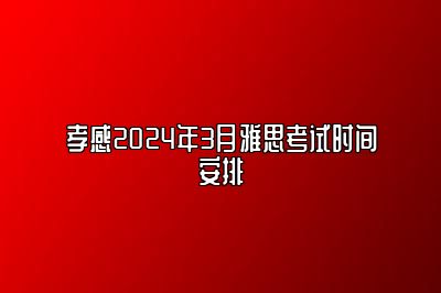 孝感2024年3月雅思考试时间安排