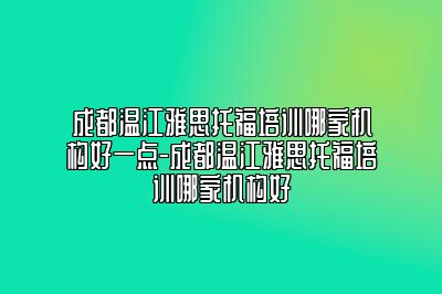 成都温江雅思托福培训哪家机构好一点-成都温江雅思托福培训哪家机构好