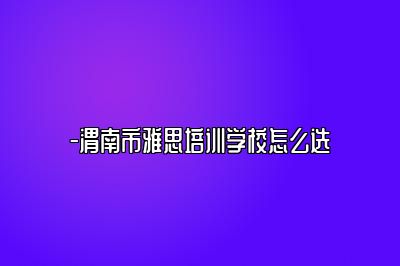 -渭南市雅思培训学校怎么选