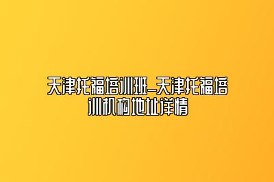 天津托福培训班_天津托福培训机构地址详情