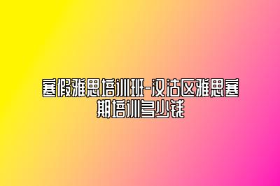 寒假雅思培训班-汉沽区雅思寒期培训多少钱
