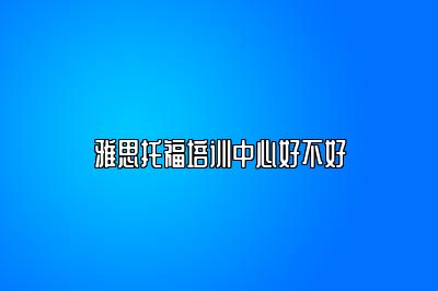 雅思托福培训中心好不好