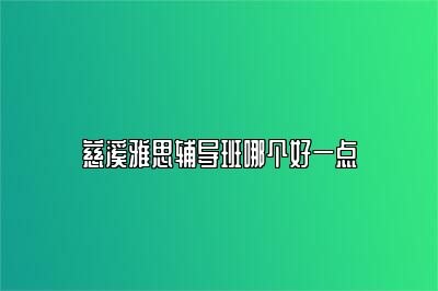 慈溪雅思辅导班哪个好一点