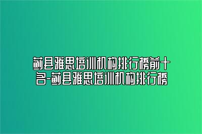 蓟县雅思培训机构排行榜前十名-蓟县雅思培训机构排行榜