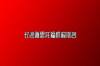 长沙雅思托福机构排名