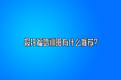 报托福培训班有什么推荐？