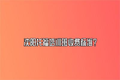 沈阳托福培训班收费标准？