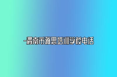-渭南市雅思培训学校电话