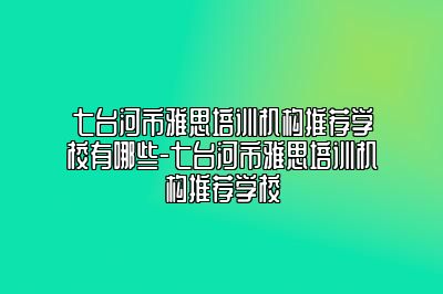 七台河市雅思培训机构推荐学校有哪些-七台河市雅思培训机构推荐学校