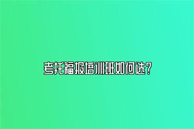 考托福报培训班如何选？