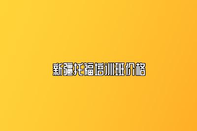 新疆托福培训班价格