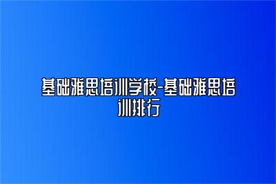 基础雅思培训学校-基础雅思培训排行