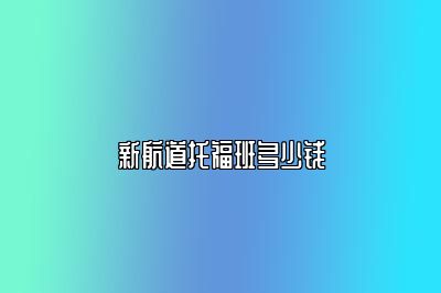 新航道托福班多少钱