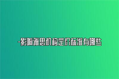 -影响雅思机构定价标准有哪些