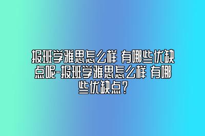 报班学雅思怎么样 有哪些优缺点呢-报班学雅思怎么样 有哪些优缺点？
