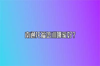 南通托福培训哪家好？
