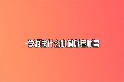 -学雅思什么机构好老师多