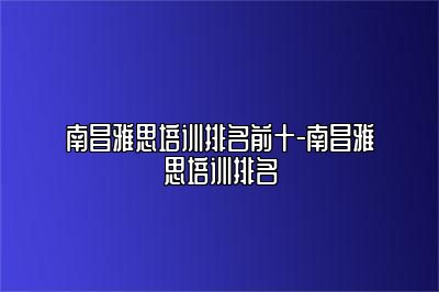 南昌雅思培训排名前十-南昌雅思培训排名