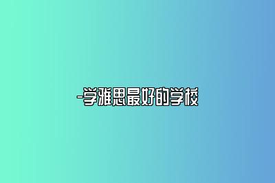 -学雅思最好的学校