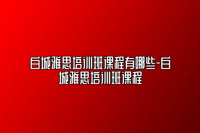 白城雅思培训班课程有哪些-白城雅思培训班课程