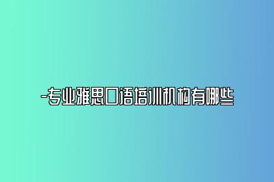 -专业雅思口语培训机构有哪些