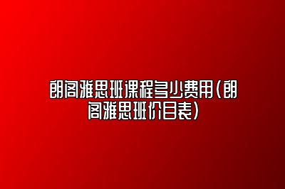 朗阁雅思班课程多少费用(朗阁雅思班价目表)