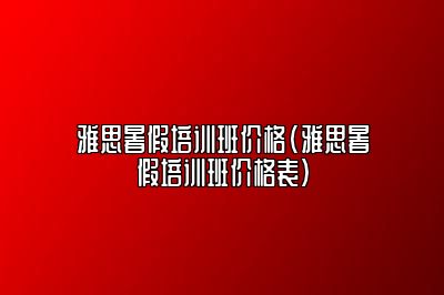 雅思暑假培训班价格(雅思暑假培训班价格表)