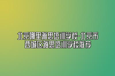 北京哪里雅思培训学校-北京市西城区雅思培训学校推荐