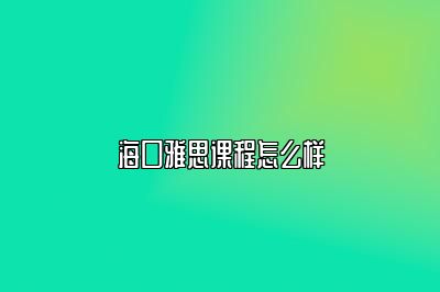 海口雅思课程怎么样