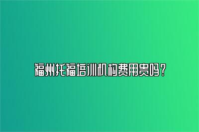 福州托福培训机构费用贵吗？