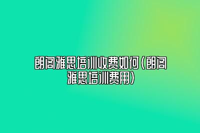 朗阁雅思培训收费如何(朗阁雅思培训费用)