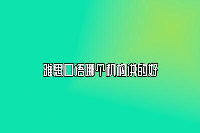 雅思口语哪个机构讲的好