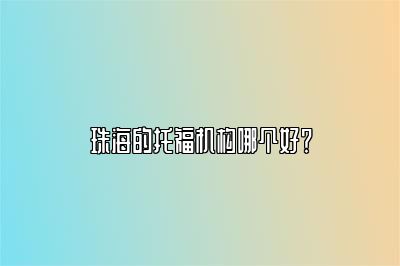 珠海的托福机构哪个好？