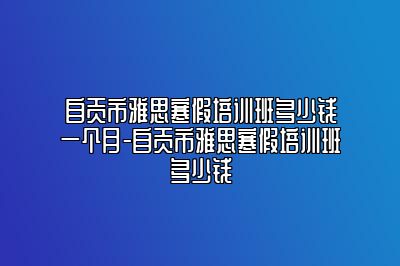 自贡市雅思寒假培训班多少钱一个月-自贡市雅思寒假培训班多少钱