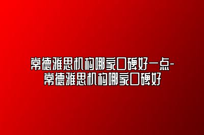 常德雅思机构哪家口碑好一点-常德雅思机构哪家口碑好