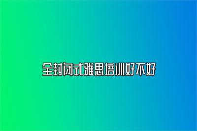 全封闭式雅思培训好不好