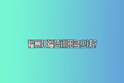 福州托福培训班多少钱？