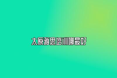 太原雅思培训哪最好