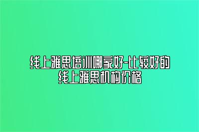 线上雅思培训哪家好-比较好的线上雅思机构价格
