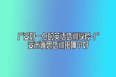 广安好一点的英语培训学校-广安市雅思培训班哪个好