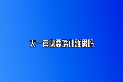 大一有必要培训雅思吗