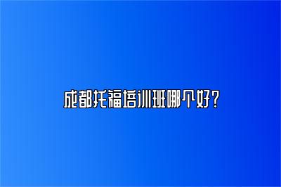 成都托福培训班哪个好？
