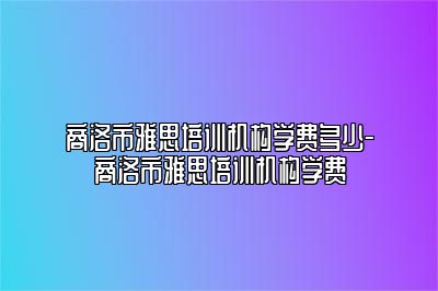 商洛市雅思培训机构学费多少-商洛市雅思培训机构学费