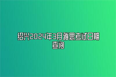 绍兴2024年3月雅思考试日期查询