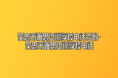 吴忠市雅思培训学校电话号码-吴忠市雅思培训学校电话